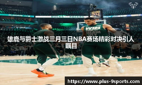 雄鹿与爵士激战三月三日NBA赛场精彩对决引人瞩目