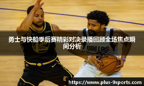 勇士与快船季后赛精彩对决录播回顾全场焦点瞬间分析