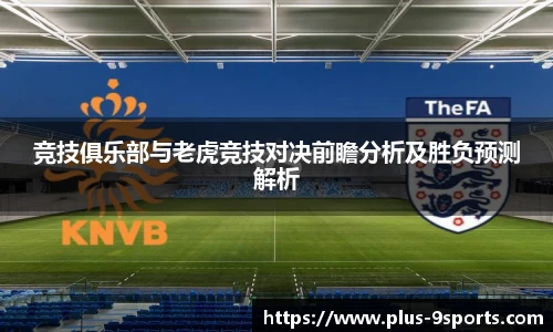 竞技俱乐部与老虎竞技对决前瞻分析及胜负预测解析